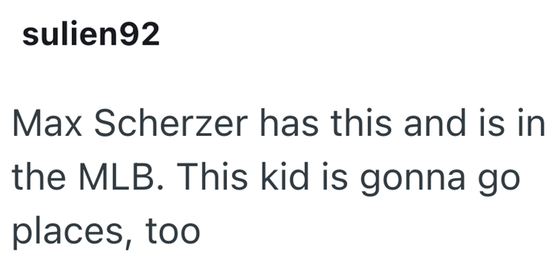 sulien92 Max Scherzer has this and is in the MLB. This kid is gonna go places, too