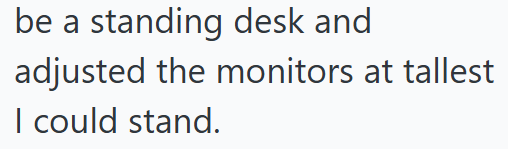 be a standing desk and adjusted the monitors at tallest I could stand.