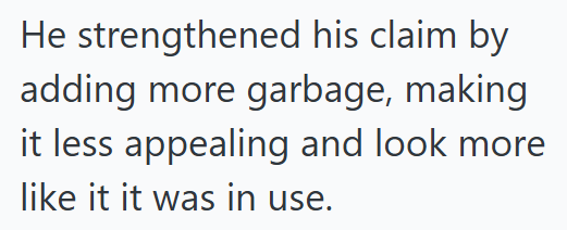 He strengthened his claim by adding more garbage, making it less appealing and look more like it it was in use.