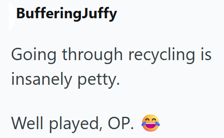 BufferingJuffy Going through recycling is insanely petty. Well played, OP. ☺
