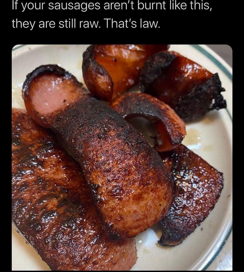 If your sausages aren't burnt like this, they are still raw. That's law.
