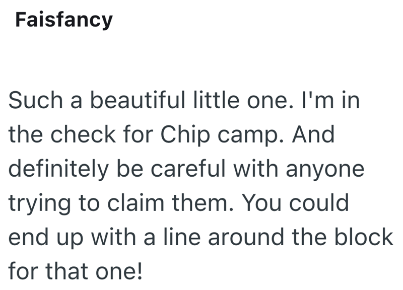 Faisfancy Such a beautiful little one. I'm in the check for Chip camp. And definitely be careful with anyone trying to claim them. You could end up with a line around the block for that one!