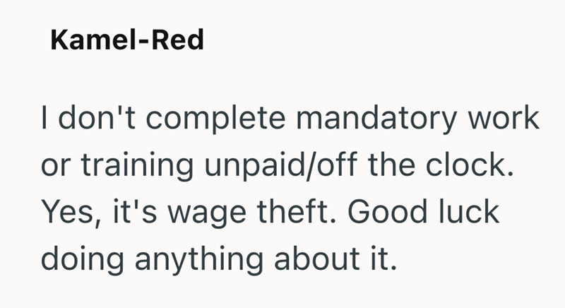 Kamel-Red I don't complete mandatory work or training unpaid/off the clock. Yes, it's wage theft. Good luck doing anything about it.