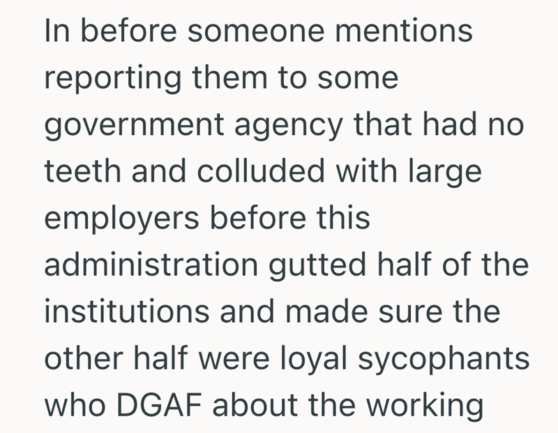 In before someone mentions reporting them to some government agency that had no teeth and colluded with large employers before this administration gutted half of the institutions and made sure the other half were loyal sycophants who DGAF about the working