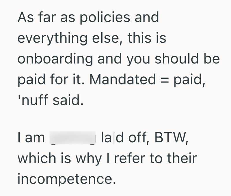 As far as policies and everything else, this is onboarding and you should be paid for it. Mandated = paid, 'nuff said. I am la d off, BTW, which is why I refer to their incompetence.