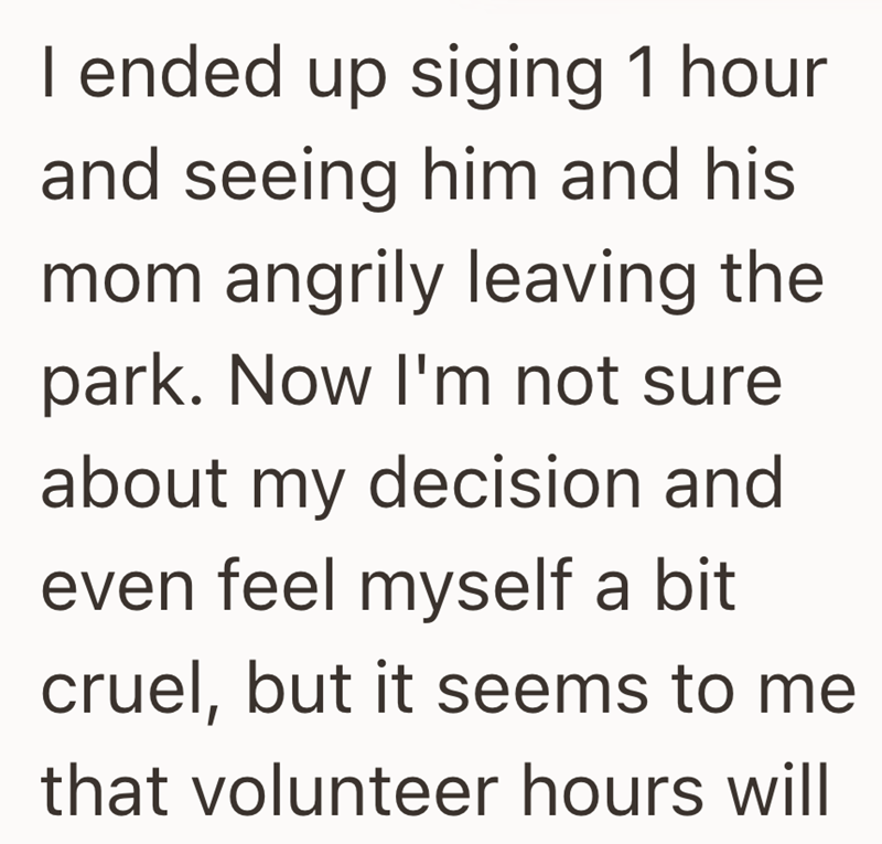 I ended up siging 1 hour and seeing him and his mom angrily leaving the park. Now I'm not sure about my decision and even feel myself a bit cruel, but it seems to me that volunteer hours will