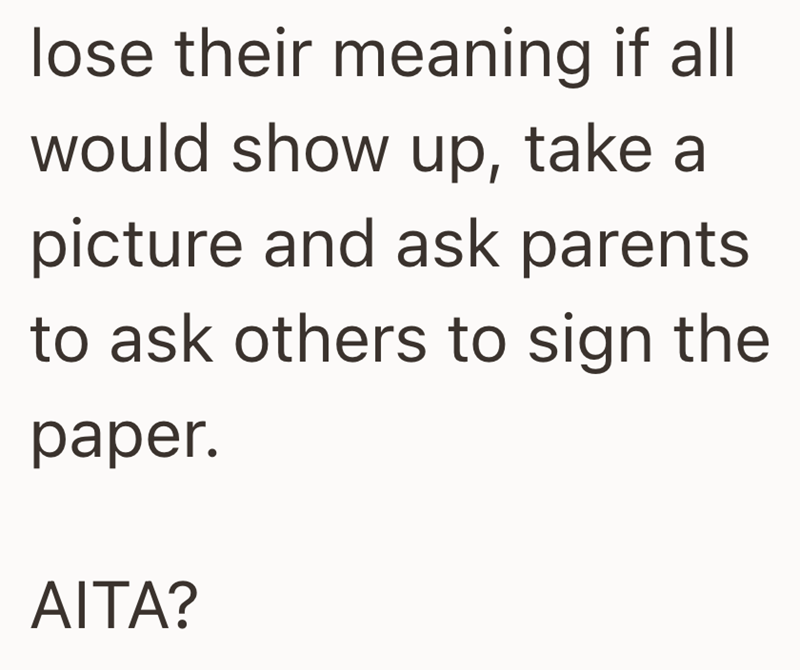 lose their meaning if all would show up, take a picture and ask parents to ask others to sign the paper. AITA?