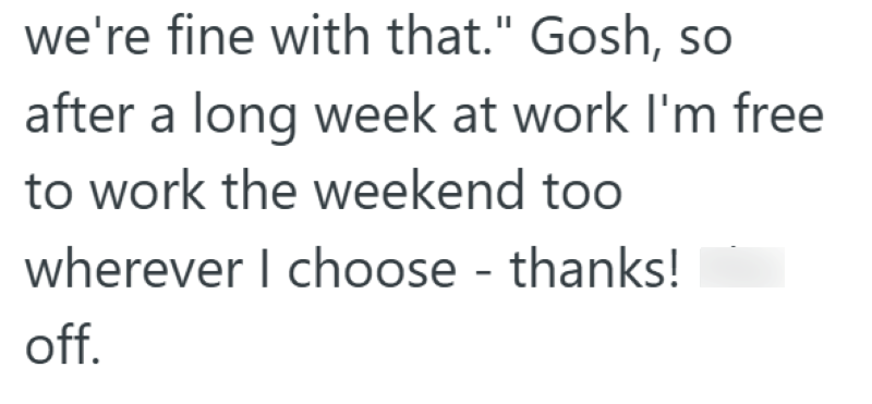 we're fine with that." Gosh, so after a long week at work I'm free to work the weekend too wherever I choose - thanks! off.