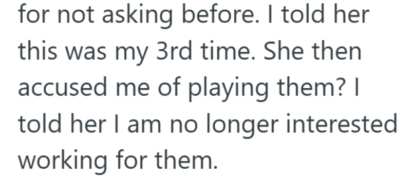 for not asking before. I told her this was my 3rd time. She then accused me of playing them? I told her I am no longer interested working for them.