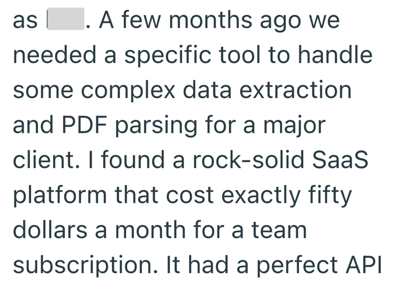 as A few months ago we needed a specific tool to handle some complex data extraction and PDF parsing for a major client. I found a rock-solid SaaS platform that cost exactly fifty dollars a month for a team subscription. It had a perfect API