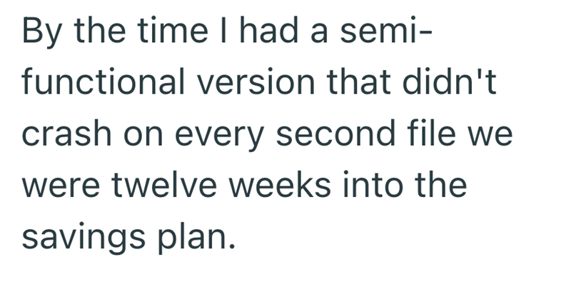 By the time I had a semi- functional version that didn't crash on every second file we were twelve weeks into the savings plan.