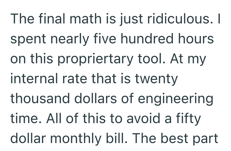 The final math is just ridiculous. I spent nearly five hundred hours on this propriertary tool. At my internal rate that is twenty thousand dollars of engineering time. All of this to avoid a fifty dollar monthly bill. The best part