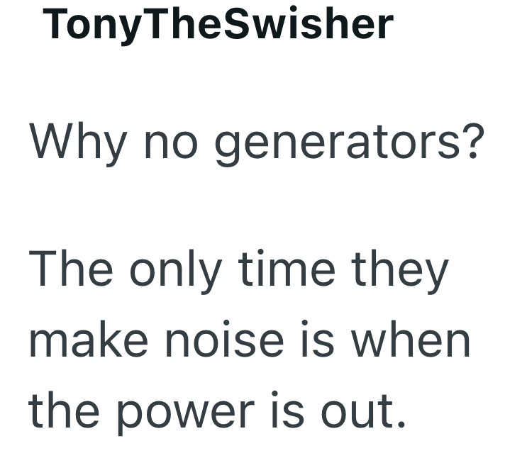 TonyTheSwisher Why no generators? The only time they make noise is when the power is out.