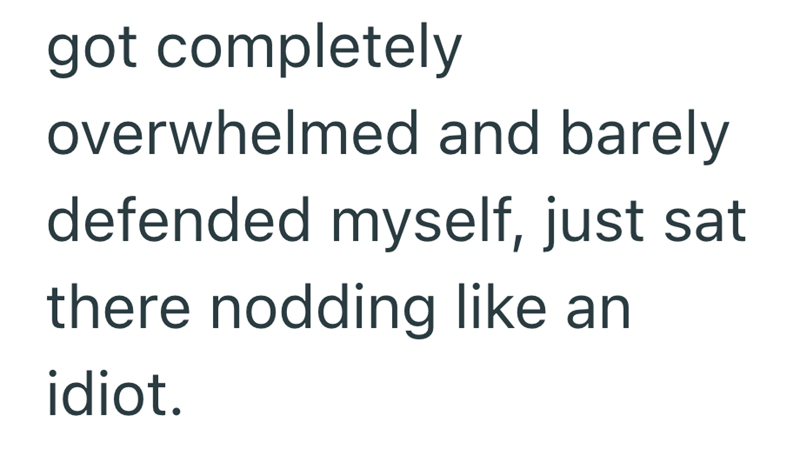 got completely overwhelmed and barely defended myself, just sat there nodding like an idiot.