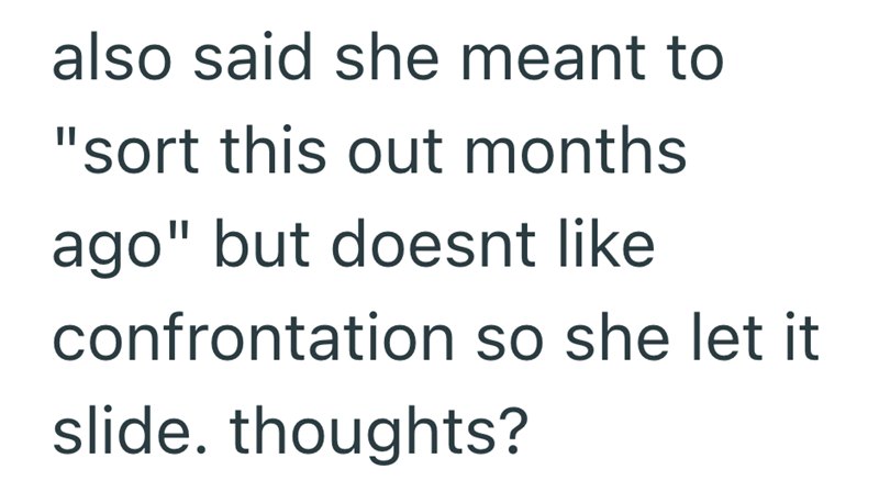 also said she meant to "sort this out months ago" but doesnt like confrontation so she let it slide. thoughts?
