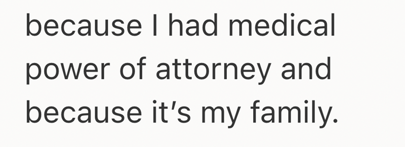 because I had medical power of attorney and because it's my family.