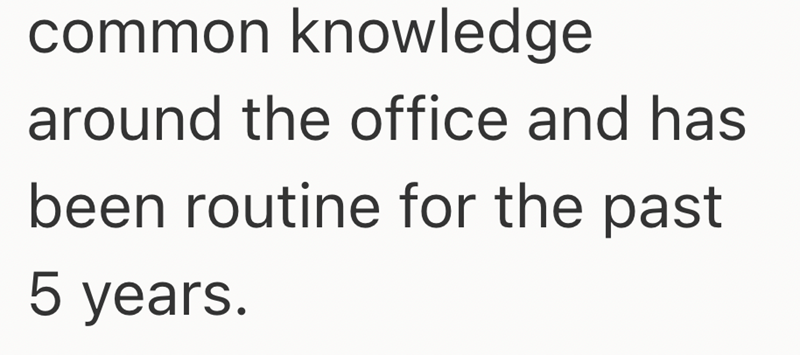 common knowledge around the office and has been routine for the past 5 years.