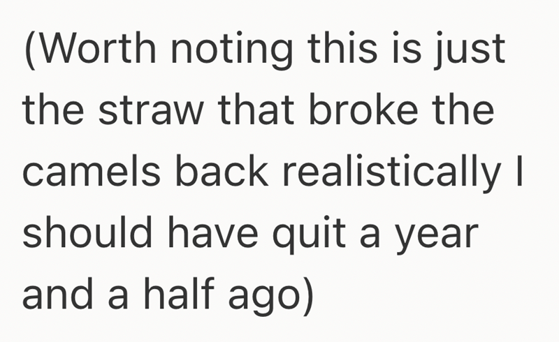 (Worth noting this is just the straw that broke the camels back realistically I should have quit a year and a half ago)