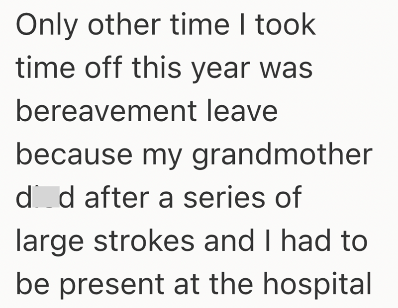 Only other time I took time off this year was bereavement leave because my grandmother d d after a series of large strokes and I had to be present at the hospital