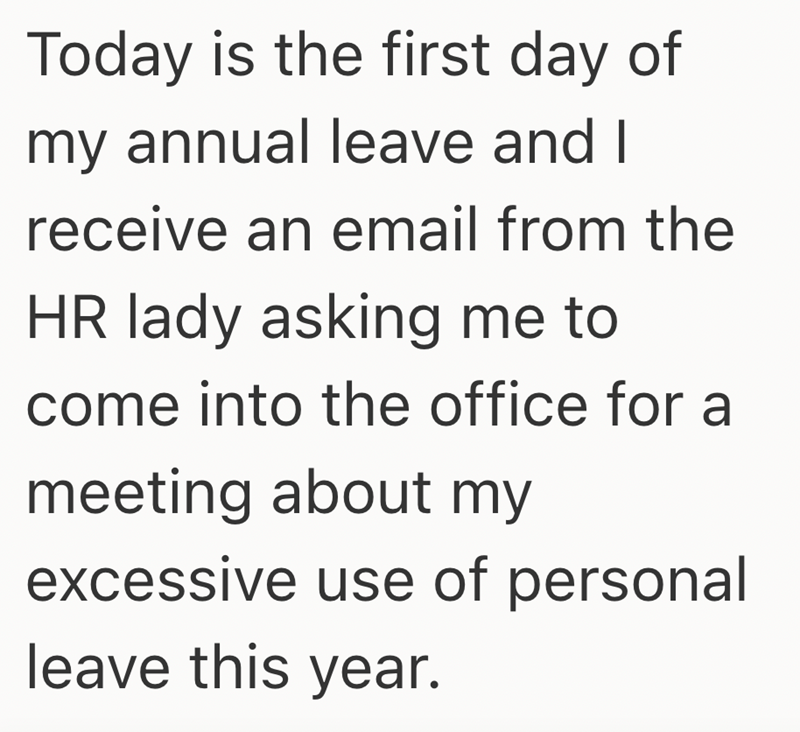 Today is the first day of my annual leave and I receive an email from the HR lady asking me to come into the office for a meeting about my excessive use of personal leave this year.