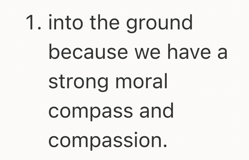 1. into the ground because we have a strong moral compass and compassion.