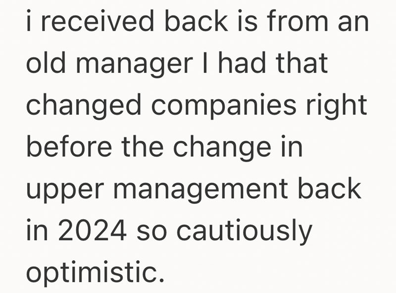 i received back is from an old manager I had that changed companies right before the change in upper management back in 2024 so cautiously optimistic.