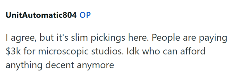 UnitAutomatic804 OP I agree, but it's slim pickings here. People are paying $3k for microscopic studios. Idk who can afford anything decent anymore