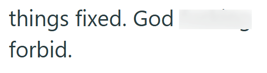 things fixed. God forbid.