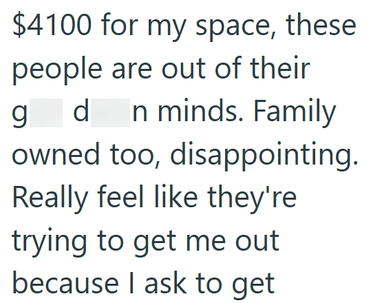 $4100 for my space, these people are out of their g d In minds. Family owned too, disappointing. Really feel like they're trying to get me out because I ask to get