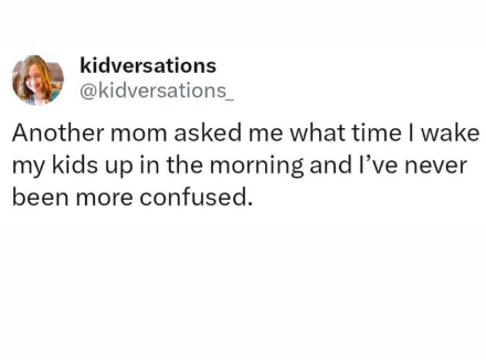 kidversations @kidversations_ Another mom asked me what time I wake my kids up in the morning and I've never been more confused.