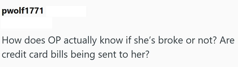 pwolf1771 How does OP actually know if she's broke or not? Are credit card bills being sent to her?