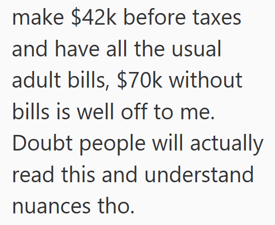 make $42k before taxes and have all the usual adult bills, $70k without bills is well off to me. Doubt people will actually read this and understand nuances tho.