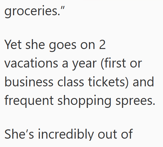 groceries." Yet she goes on 2 vacations a year (first or business class tickets) and frequent shopping sprees. She's incredibly out of