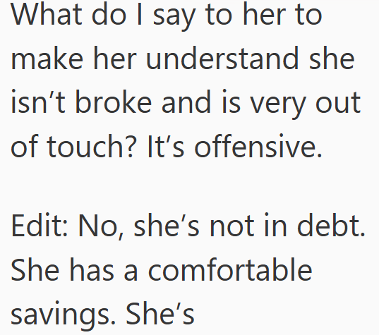 What do I say to her to make her understand she isn't broke and is very out of touch? It's offensive. Edit: No, she's not in debt. She has a comfortable savings. She's