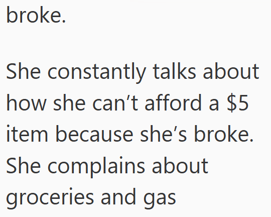 broke. She constantly talks about how she can't afford a $5 item because she's broke. She complains about groceries and gas