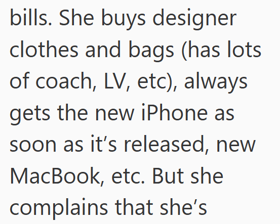 bills. She buys designer clothes and bags (has lots of coach, LV, etc), always gets the new iPhone as soon as it's released, new MacBook, etc. But she complains that she's