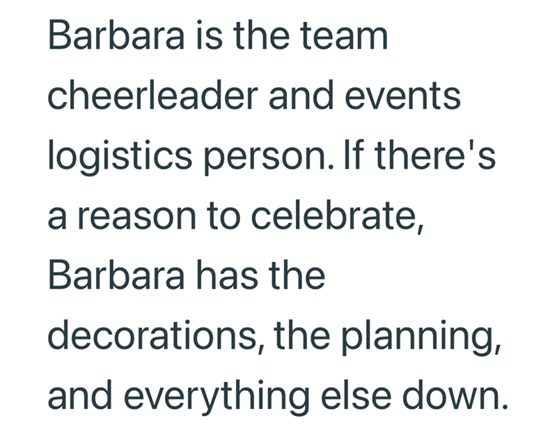 Barbara is the team cheerleader and events logistics person. If there's a reason to celebrate, Barbara has the decorations, the planning, and everything else down.