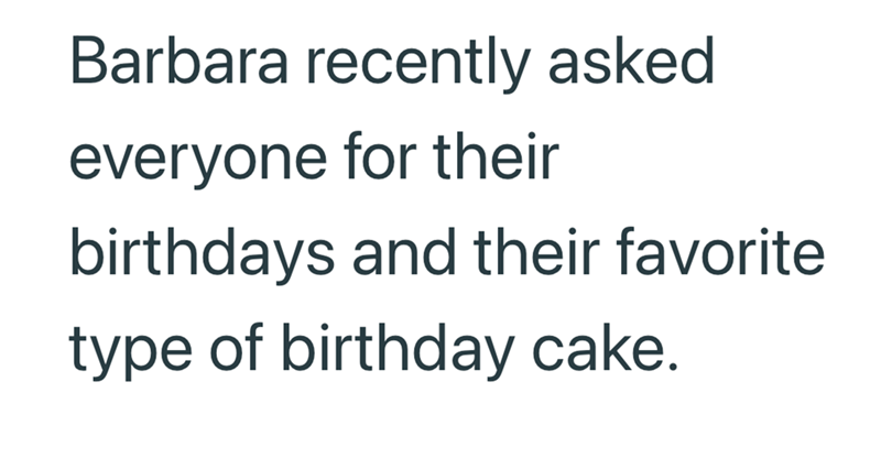 Barbara recently asked everyone for their birthdays and their favorite type of birthday cake.