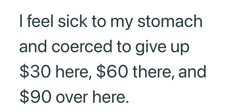 I feel sick to my stomach and coerced to give up $30 here, $60 there, and $90 over here.