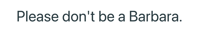 Please don't be a Barbara.