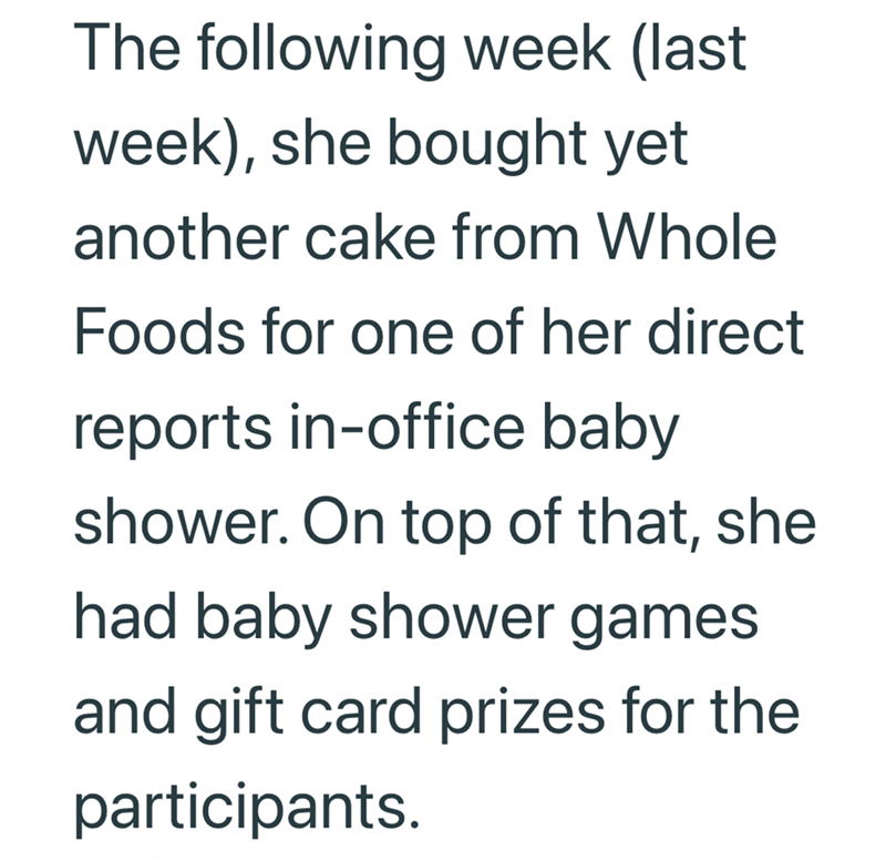 The following week (last week), she bought yet another cake from Whole Foods for one of her direct reports in-office baby shower. On top of that, she had baby shower games and gift card prizes for the participants.