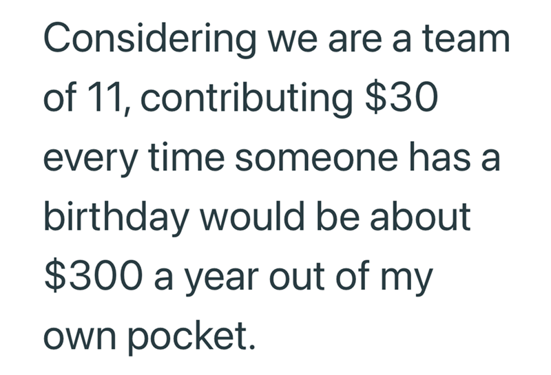 Considering we are a team of 11, contributing $30 every time someone has a birthday would be about $300 a year out of my own pocket.
