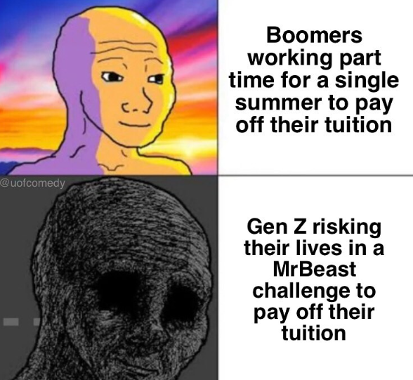 @uofcomedy Boomers working part time for a single summer to pay off their tuition Gen Z risking their lives in a MrBeast challenge to pay off their tuition