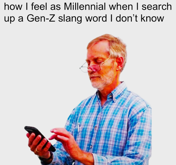 how I feel as Millennial when I search up a Gen-Z slang word I don't know