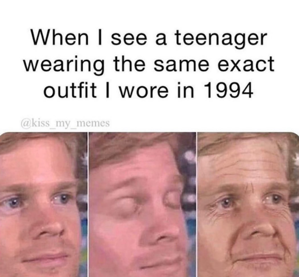 When I see a teenager wearing the same exact outfit I wore in 1994 @kiss_my_memes