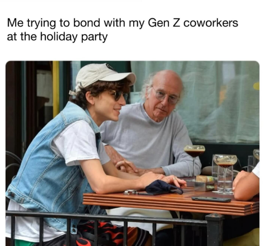 Me trying to bond with my Gen Z coworkers at the holiday party