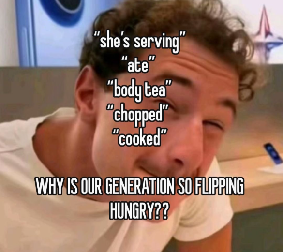 "she's serving" "ate "body tea" "chopped" "cooked" WHY IS OUR GENERATION SO FLIPPING HUNGRY??