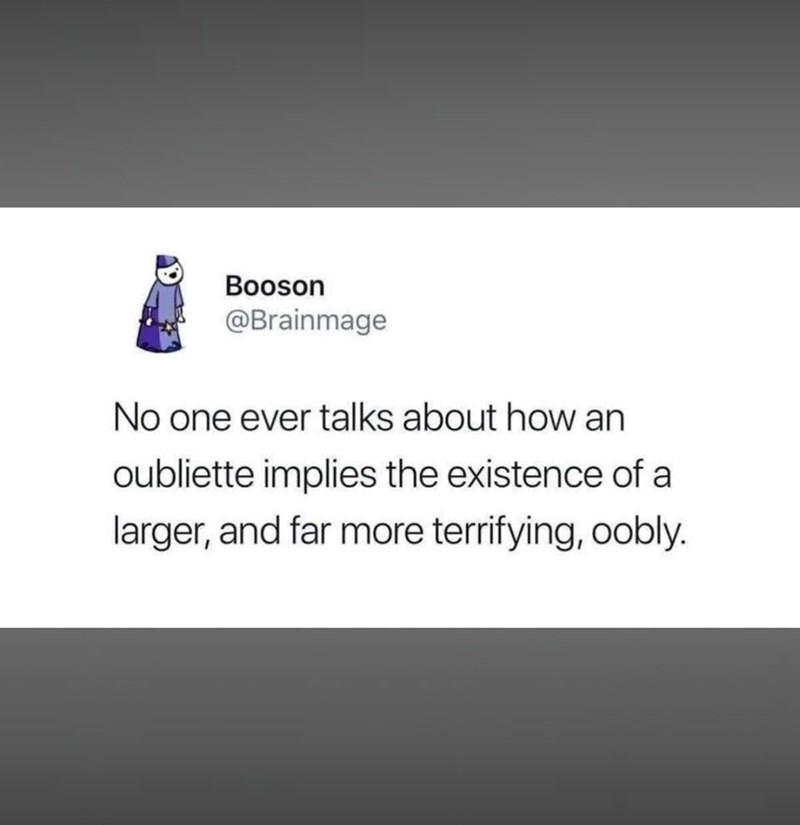 Booson @Brainmage No one ever talks about how an oubliette implies the existence of a larger, and far more terrifying, oobly.