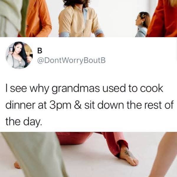 B @DontWorry BoutB I see why grandmas used to cook dinner at 3pm & sit down the rest of the day.