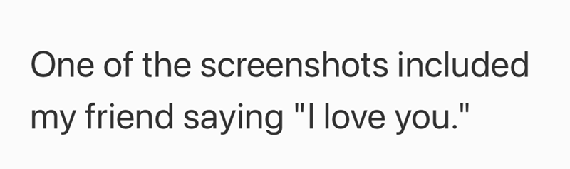 One of the screenshots included my friend saying "I love you."